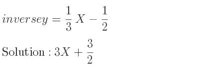 The inverse of y= 1/3 X-1/2 is 3X+3/2